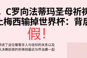 C罗祈祷梅西输世界杯决赛？假！营销号断章取义 原视频谈自己伤病